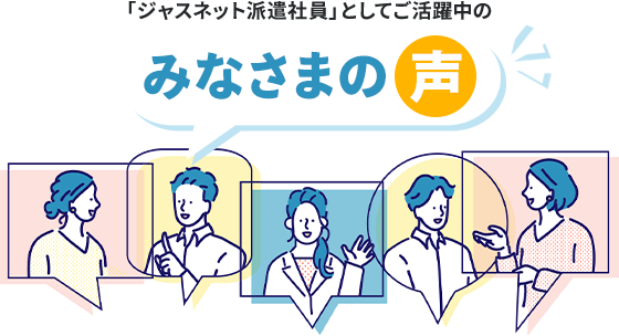 「ジャスネット派遣社員」としてご活躍中のみなさまの声
