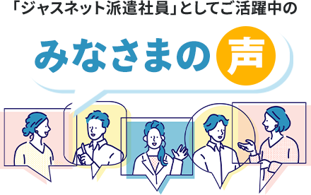 「ジャスネット派遣社員」としてご活躍中のみなさまの声